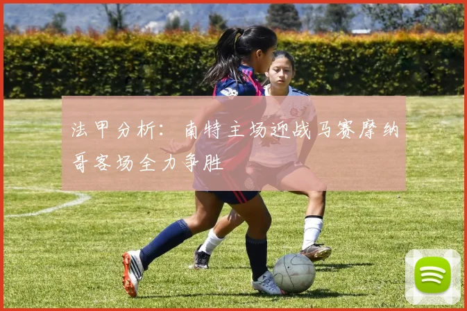 法甲分析：南特主场迎战马赛摩纳哥客场全力争胜