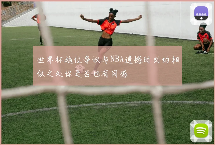 世界杯越位争议与NBA遗憾时刻的相似之处你是否也有同感
