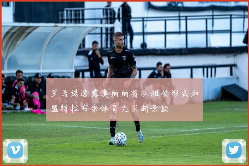 罗马诺透露奥纳纳将以租借形式加盟特拉布宗体育无买断条款