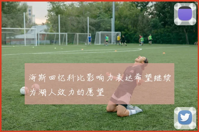 海斯回忆科比影响力表达希望继续为湖人效力的愿望