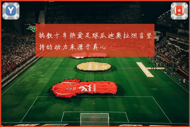 执教十年热爱足球瓜迪奥拉坦言坚持的动力来源于真心