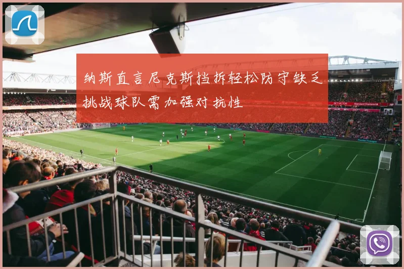 纳斯直言尼克斯挡拆轻松防守缺乏挑战球队需加强对抗性