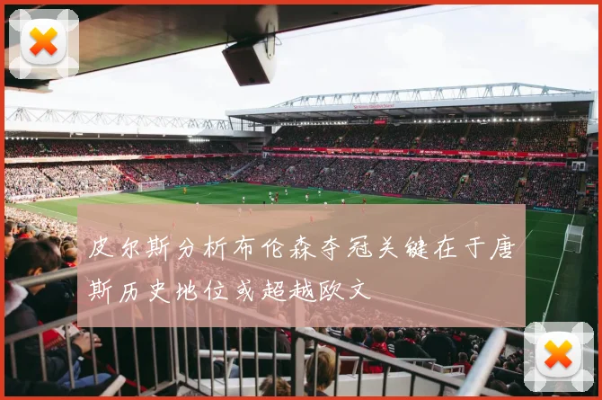 皮尔斯分析布伦森夺冠关键在于唐斯历史地位或超越欧文