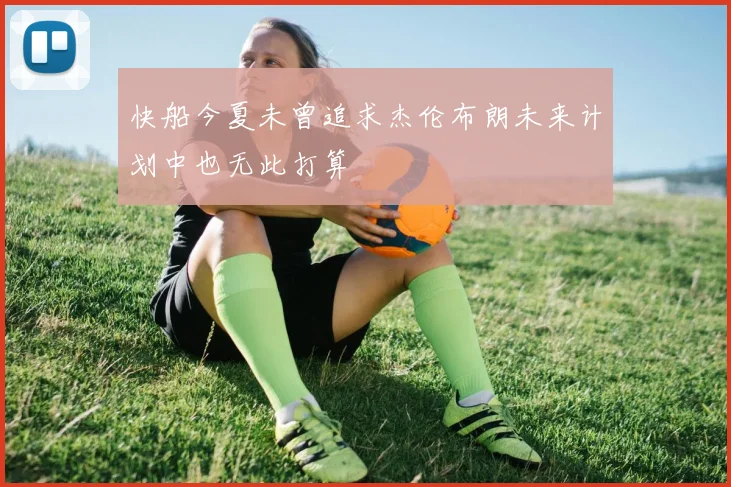 快船今夏未曾追求杰伦布朗未来计划中也无此打算