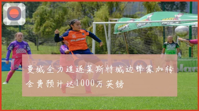 曼城全力追逐莱斯特城边锋蒙加转会费预计达1000万英镑