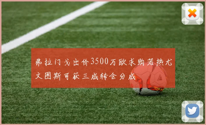 弗拉门戈出价3500万欧求购若热尤文图斯可获三成转会分成