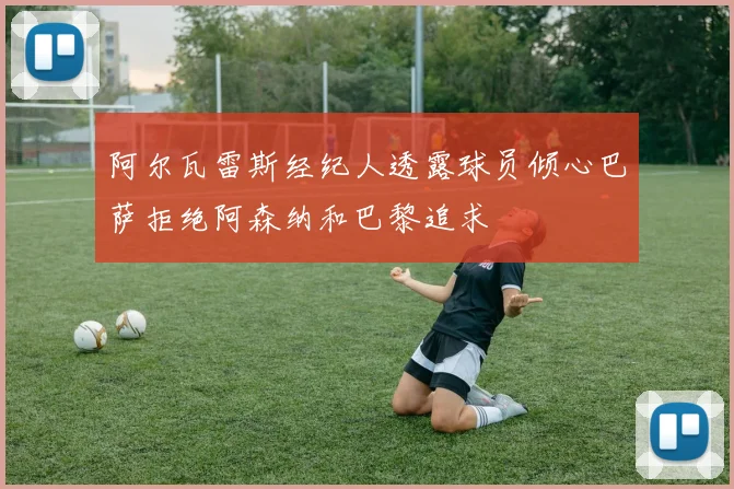 阿尔瓦雷斯经纪人透露球员倾心巴萨拒绝阿森纳和巴黎追求